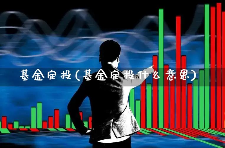 基金定投(基金定投什么意思)_https://www.fzdzcxj.com_上交所_第1张