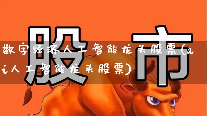 数字经济人工智能龙头股票(ai人工智能龙头股票)_https://www.fzdzcxj.com_北交所_第1张