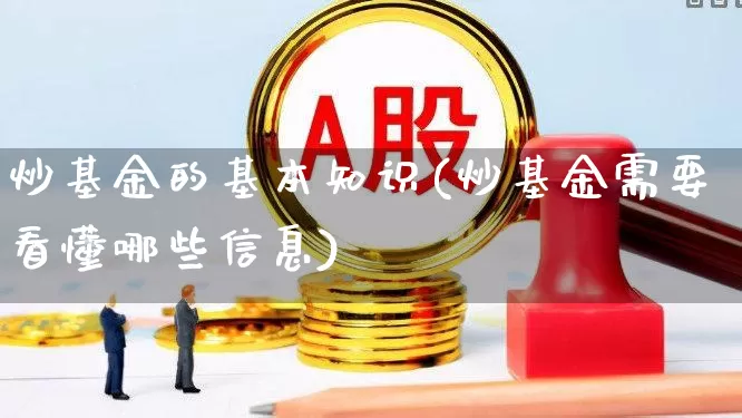 炒基金的基本知识(炒基金需要看懂哪些信息)_https://www.fzdzcxj.com_深交所_第1张