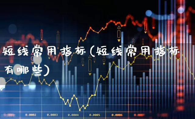短线常用指标(短线常用指标有哪些)_https://www.fzdzcxj.com_创业板_第1张