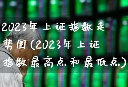 2023年上证指数走势图(2023年上证指数最高点和最低点)_https://www.fzdzcxj.com_北交所_第1张