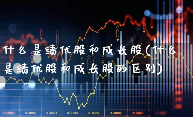 什么是绩优股和成长股(什么是绩优股和成长股的区别)_https://www.fzdzcxj.com_科创板_第1张