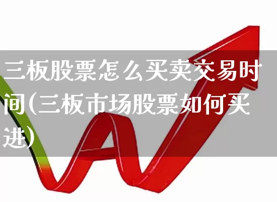 三板股票怎么买卖交易时间(三板市场股票如何买进)_https://www.fzdzcxj.com_科创板_第1张