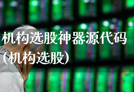 机构选股神器源代码(机构选股)_https://www.fzdzcxj.com_上交所_第1张