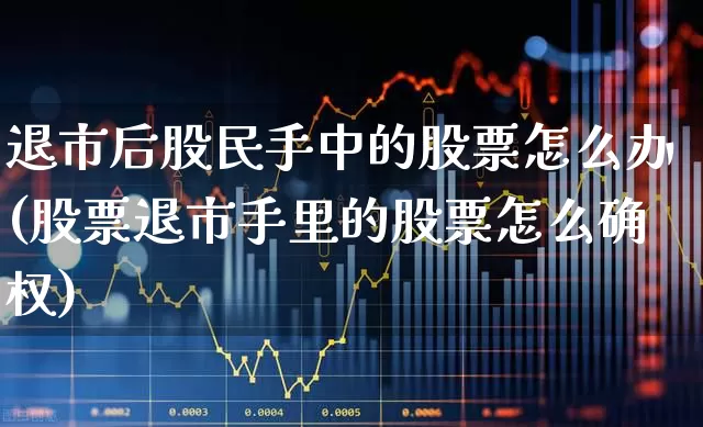 退市后股民手中的股票怎么办(股票退市手里的股票怎么确权)_https://www.fzdzcxj.com_北交所_第1张