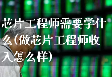 芯片工程师需要学什么(做芯片工程师收入怎么样)_https://www.fzdzcxj.com_上交所_第1张