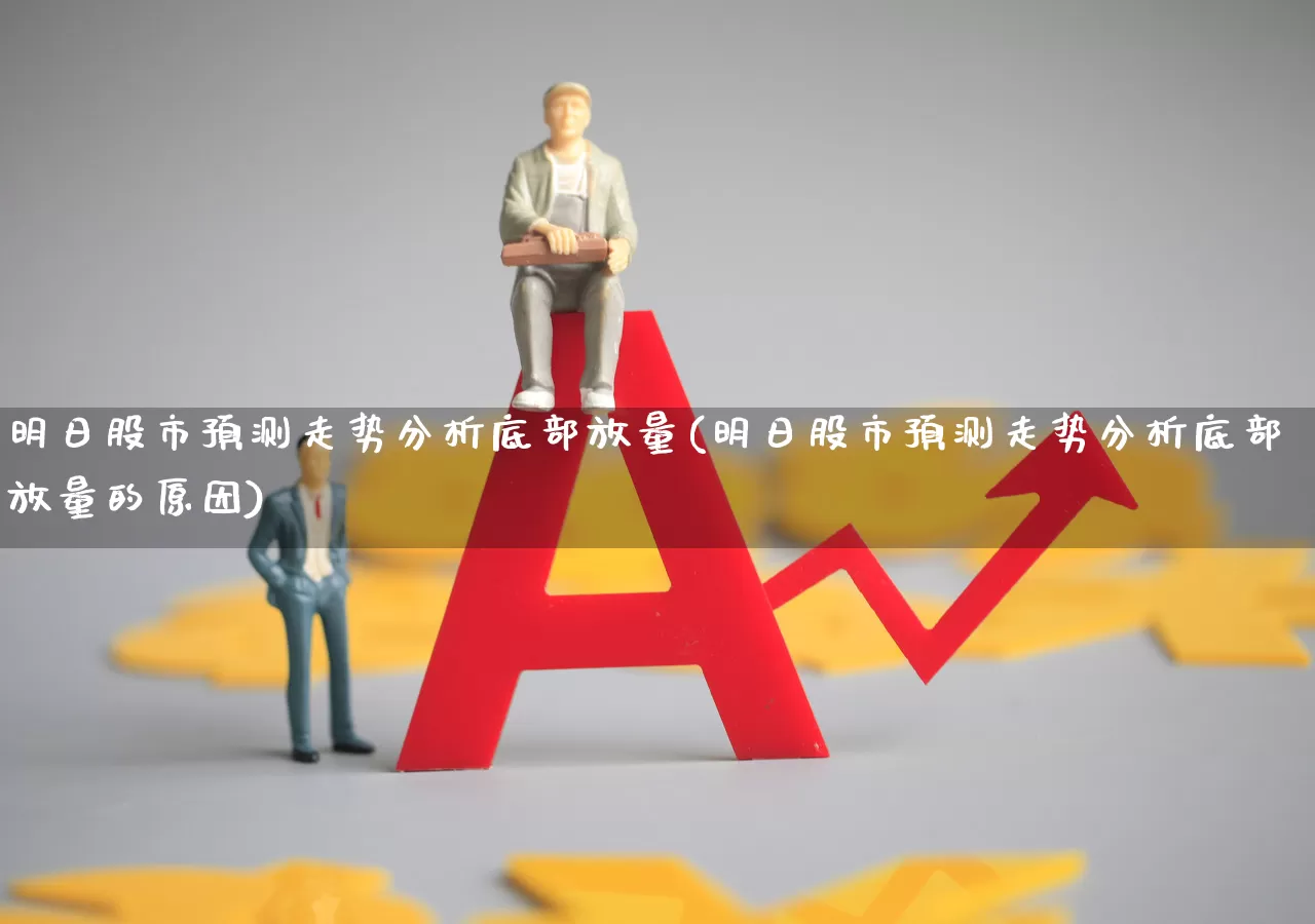 明日股市预测走势分析底部放量(明日股市预测走势分析底部放量的原因)_https://www.fzdzcxj.com_深交所_第1张