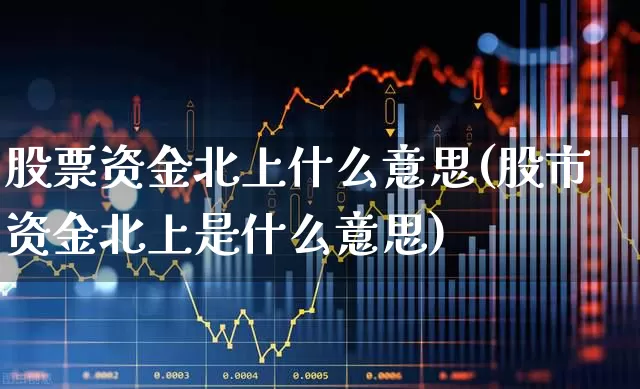 股票资金北上什么意思(股市资金北上是什么意思)_https://www.fzdzcxj.com_创业板_第1张