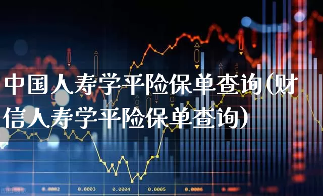 中国人寿学平险保单查询(财信人寿学平险保单查询)_https://www.fzdzcxj.com_北交所_第1张