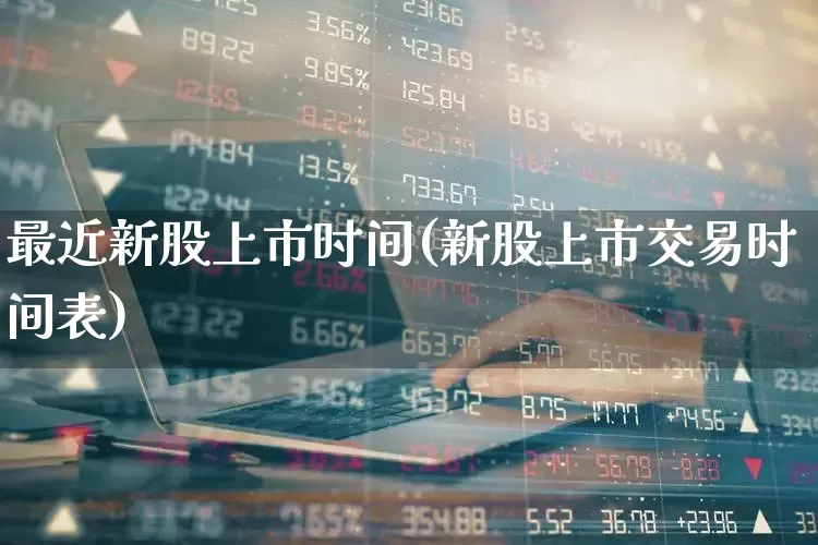 最近新股上市时间(新股上市交易时间表)_https://www.fzdzcxj.com_北交所_第1张