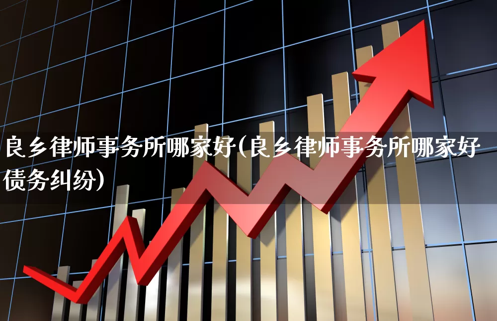 良乡律师事务所哪家好(良乡律师事务所哪家好债务纠纷)_https://www.fzdzcxj.com_深交所_第1张