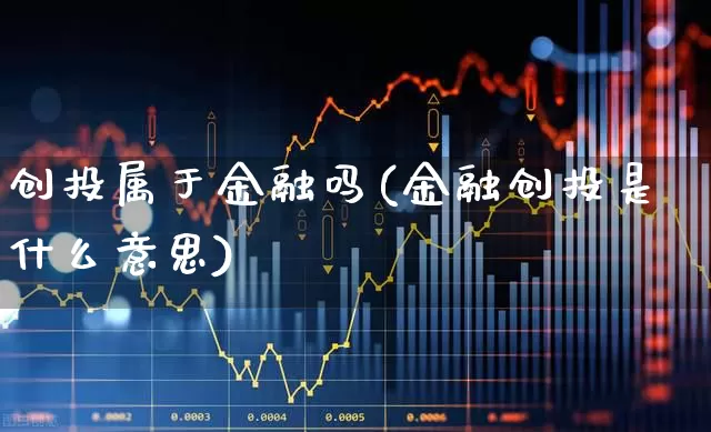 创投属于金融吗(金融创投是什么意思)_https://www.fzdzcxj.com_上交所_第1张