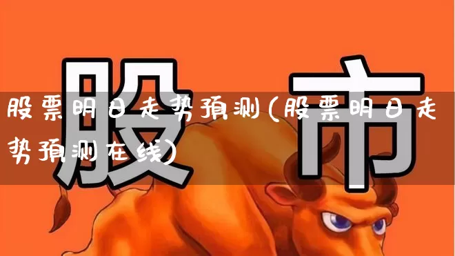 股票明日走势预测(股票明日走势预测在线)_https://www.fzdzcxj.com_北交所_第1张