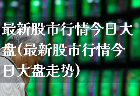 最新股市行情今日大盘(最新股市行情今日大盘走势)_https://www.fzdzcxj.com_创业板_第1张