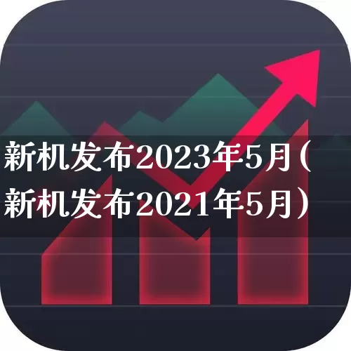 新机发布2023年5月(新机发布2021年5月)_https://www.fzdzcxj.com_深交所_第1张