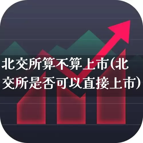 北交所算不算上市(北交所是否可以直接上市)_https://www.fzdzcxj.com_深交所_第1张