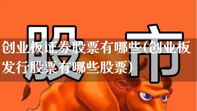 创业板证券股票有哪些(创业板发行股票有哪些股票)_https://www.fzdzcxj.com_上交所_第1张