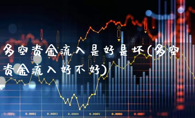 多空资金流入是好是坏(多空资金流入好不好)_https://www.fzdzcxj.com_深交所_第1张