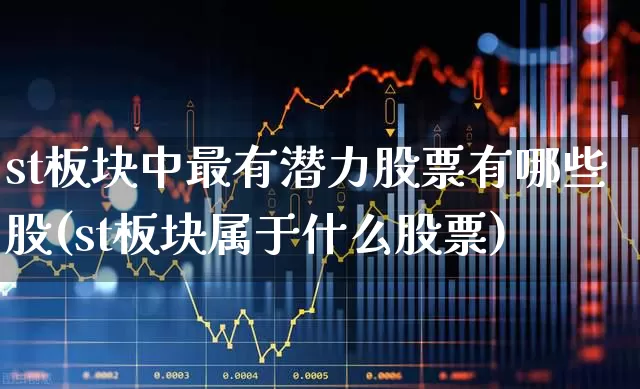 st板块中最有潜力股票有哪些股(st板块属于什么股票)_https://www.fzdzcxj.com_北交所_第1张