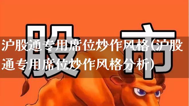 沪股通专用席位炒作风格(沪股通专用席位炒作风格分析)_https://www.fzdzcxj.com_上交所_第1张