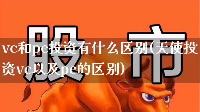 vc和pe投资有什么区别(天使投资vc以及pe的区别)_https://www.fzdzcxj.com_上交所_第1张