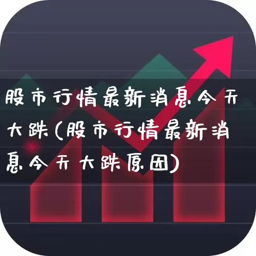 股市行情最新消息今天大跌(股市行情最新消息今天大跌原因)_https://www.fzdzcxj.com_深交所_第1张