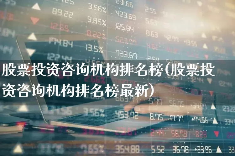 股票投资咨询机构排名榜(股票投资咨询机构排名榜最新)_https://www.fzdzcxj.com_科创板_第1张