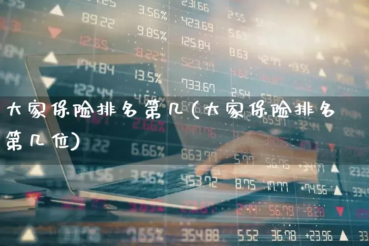 大家保险排名第几(大家保险排名第几位)_https://www.fzdzcxj.com_科创板_第1张