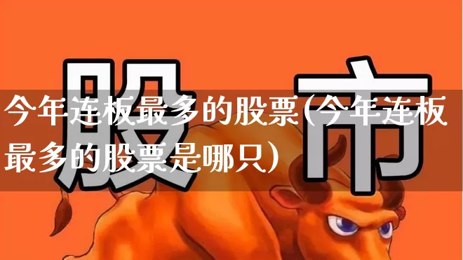 今年连板最多的股票(今年连板最多的股票是哪只)_https://www.fzdzcxj.com_北交所_第1张
