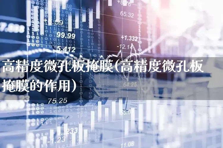 高精度微孔板掩膜(高精度微孔板掩膜的作用)_https://www.fzdzcxj.com_北交所_第1张