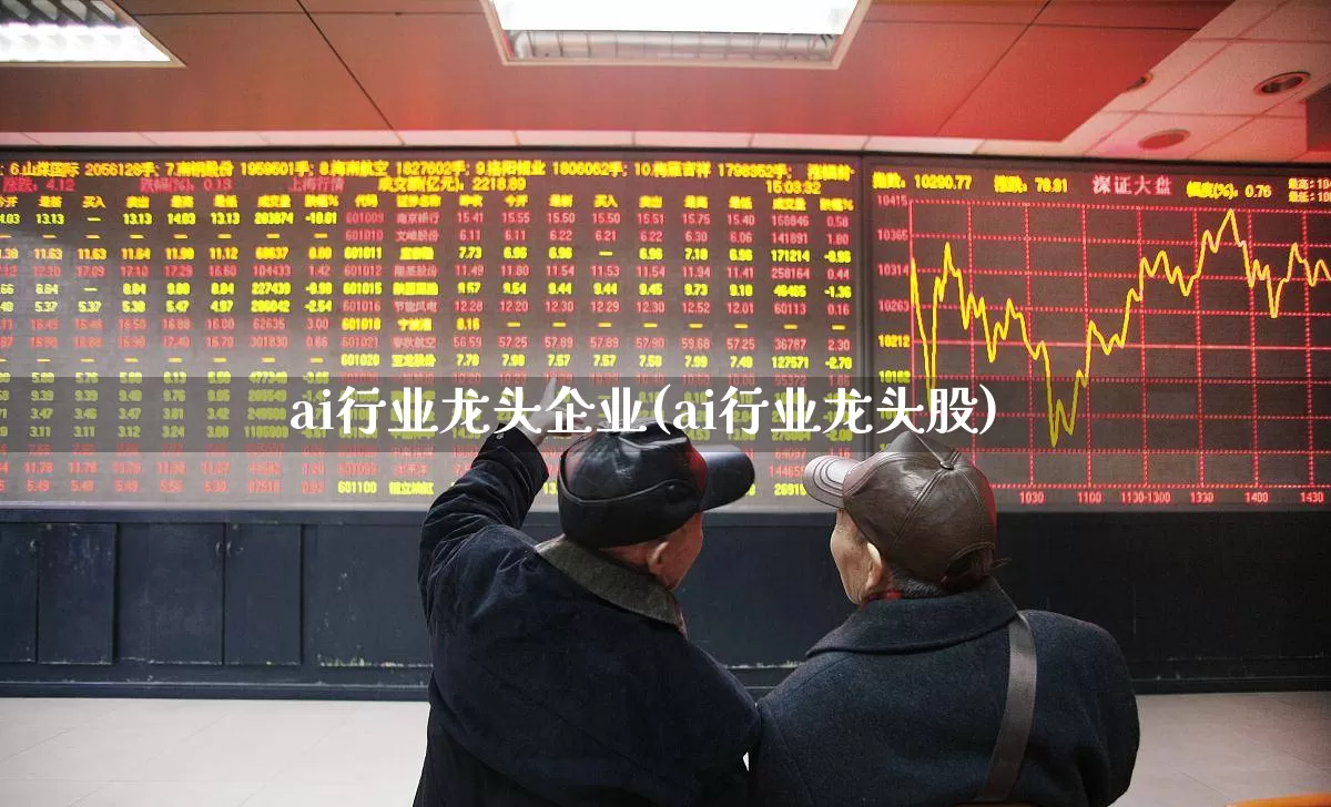 ai行业龙头企业(ai行业龙头股)_https://www.fzdzcxj.com_北交所_第1张