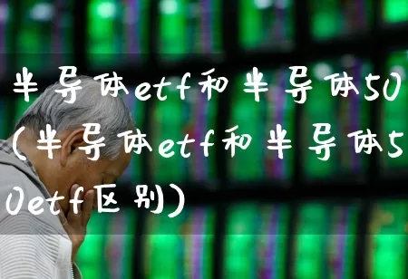 半导体etf和半导体50(半导体etf和半导体50etf区别)_https://www.fzdzcxj.com_上交所_第1张