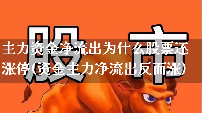 主力资金净流出为什么股票还涨停(资金主力净流出反而涨)_https://www.fzdzcxj.com_科创板_第1张