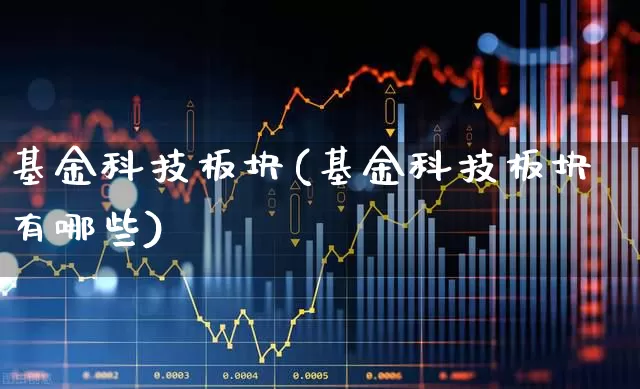 基金科技板块(基金科技板块有哪些)_https://www.fzdzcxj.com_深交所_第1张