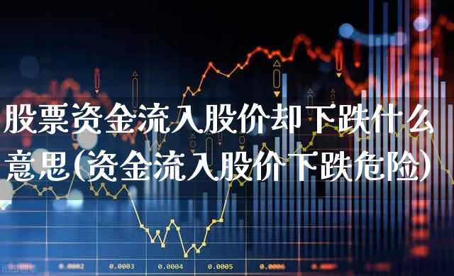 股票资金流入股价却下跌什么意思(资金流入股价下跌危险)_https://www.fzdzcxj.com_北交所_第1张