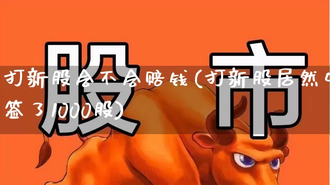 打新股会不会赔钱(打新股居然中签了1000股)_https://www.fzdzcxj.com_科创板_第1张