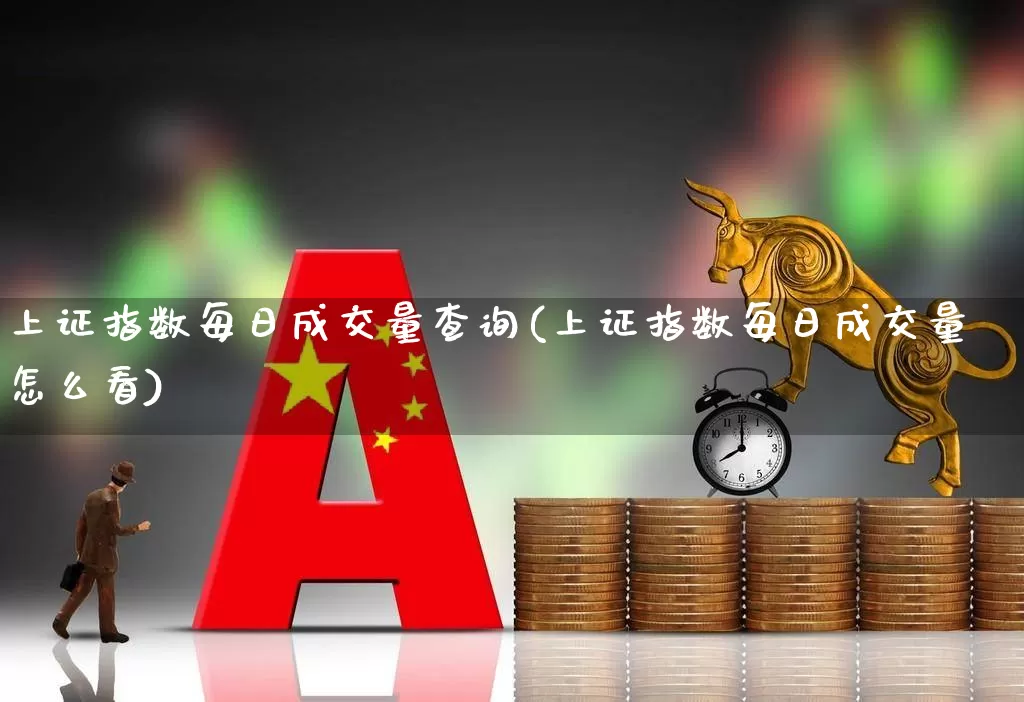 上证指数每日成交量查询(上证指数每日成交量怎么看)_https://www.fzdzcxj.com_上交所_第1张