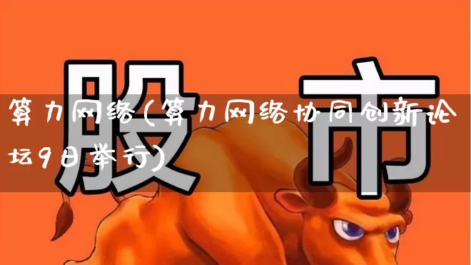 算力网络(算力网络协同创新论坛9日举行)_https://www.fzdzcxj.com_深交所_第1张