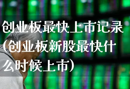 创业板最快上市记录(创业板新股最快什么时候上市)_https://www.fzdzcxj.com_深交所_第1张