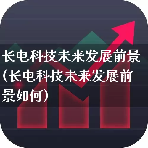 长电科技未来发展前景(长电科技未来发展前景如何)_https://www.fzdzcxj.com_深交所_第1张