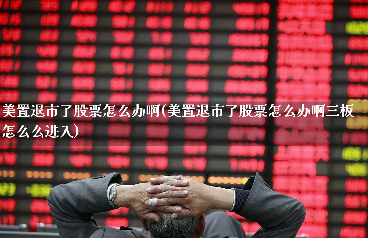 美置退市了股票怎么办啊(美置退市了股票怎么办啊三板怎么么进入)_https://www.fzdzcxj.com_创业板_第1张