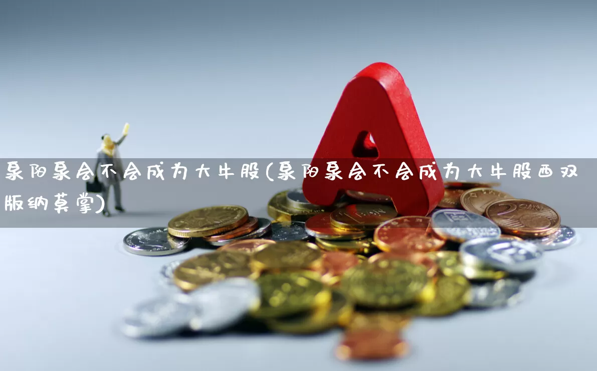 泉阳泉会不会成为大牛股(泉阳泉会不会成为大牛股西双版纳莫掌)_https://www.fzdzcxj.com_北交所_第1张