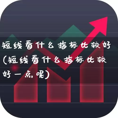 短线看什么指标比较好(短线看什么指标比较好一点呢)_https://www.fzdzcxj.com_创业板_第1张