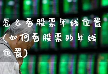 怎么看股票年线位置(如何看股票的年线位置)_https://www.fzdzcxj.com_深交所_第1张