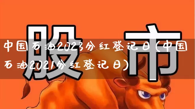 中国石油2023分红登记日(中国石油2021分红登记日)_https://www.fzdzcxj.com_上交所_第1张