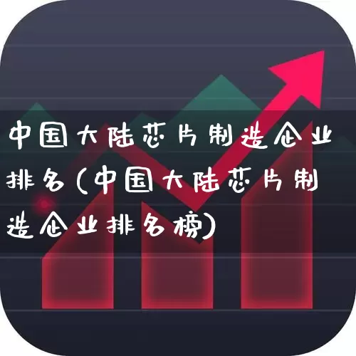 中国大陆芯片制造企业排名(中国大陆芯片制造企业排名榜)_https://www.fzdzcxj.com_深交所_第1张