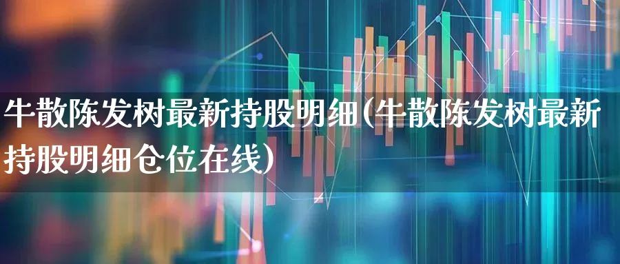 牛散陈发树最新持股明细(牛散陈发树最新持股明细仓位在线)_https://www.fzdzcxj.com_深交所_第1张