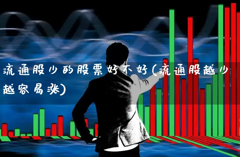 流通股少的股票好不好(流通股越少越容易涨)_https://www.fzdzcxj.com_北交所_第1张