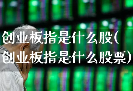 创业板指是什么股(创业板指是什么股票)_https://www.fzdzcxj.com_科创板_第1张