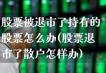 股票被退市了持有的股票怎么办(股票退市了散户怎样办)_https://www.fzdzcxj.com_创业板_第1张